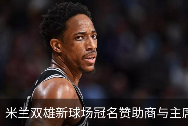 米兰双雄新球场冠名赞助商与主席的密切关系揭露